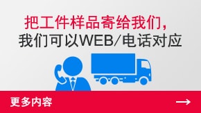 把工件樣品寄給我們，我們可以WEB/電話對(duì)應(yīng) | 更多內(nèi)容